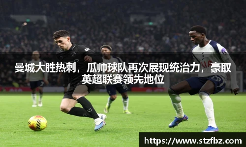曼城大胜热刺，瓜帅球队再次展现统治力，豪取英超联赛领先地位