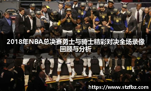 2018年NBA总决赛勇士与骑士精彩对决全场录像回顾与分析