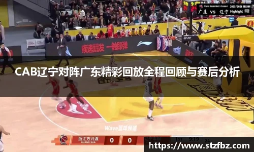 CAB辽宁对阵广东精彩回放全程回顾与赛后分析