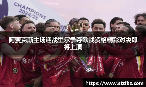 阿贾克斯主场迎战里尔争夺欧战资格精彩对决即将上演