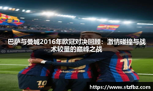 巴萨与曼城2016年欧冠对决回顾：激情碰撞与战术较量的巅峰之战