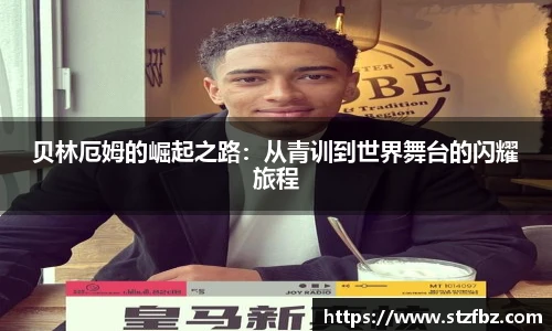 贝林厄姆的崛起之路：从青训到世界舞台的闪耀旅程