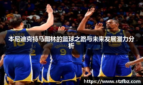 本尼迪克特马图林的篮球之路与未来发展潜力分析