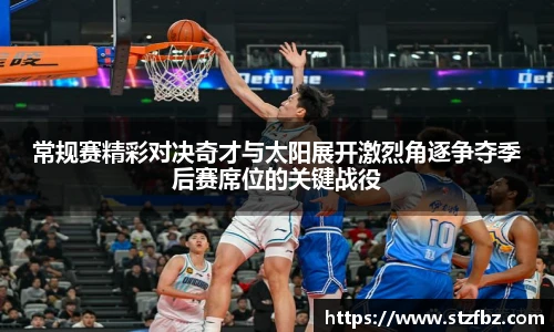 常规赛精彩对决奇才与太阳展开激烈角逐争夺季后赛席位的关键战役